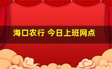 海口农行 今日上班网点